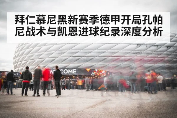 拜仁慕尼黑新赛季德甲开局孔帕尼战术与凯恩进球纪录深度分析