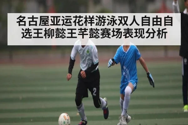 名古屋亚运花样游泳双人自由自选王柳懿王芊懿赛场表现分析