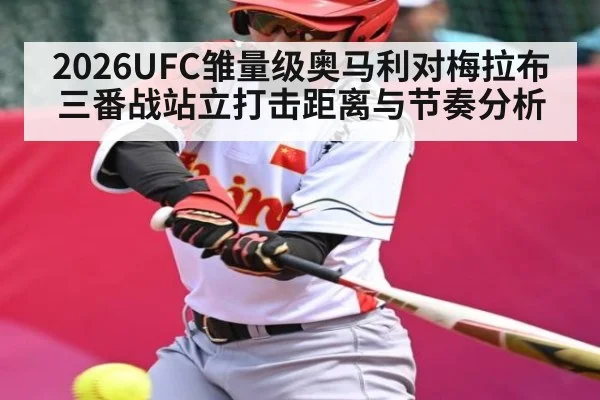 2026UFC雏量级奥马利对梅拉布三番战站立打击距离与节奏分析