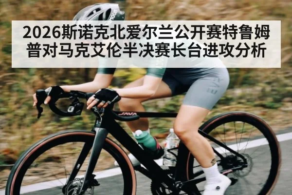 2026斯诺克北爱尔兰公开赛特鲁姆普对马克艾伦半决赛长台进攻分析