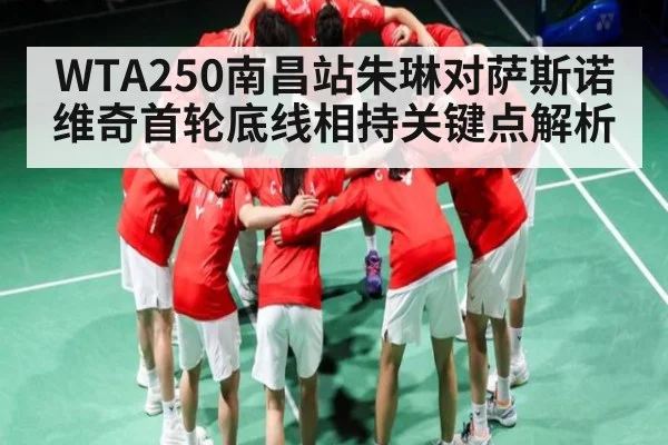 WTA250南昌站朱琳对萨斯诺维奇首轮底线相持关键点解析